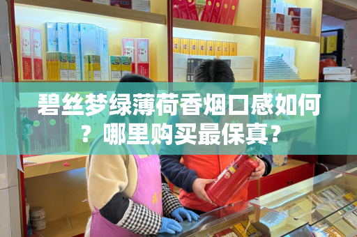 碧丝梦绿薄荷香烟口感如何？哪里购买最保真？