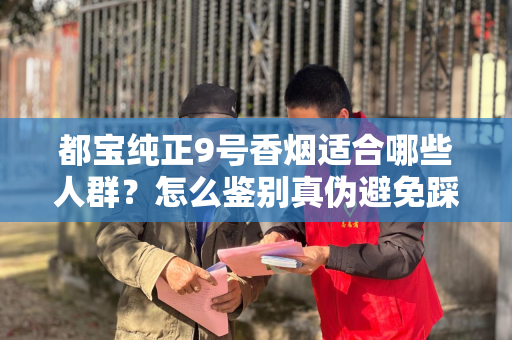 都宝纯正9号香烟适合哪些人群？怎么鉴别真伪避免踩坑？